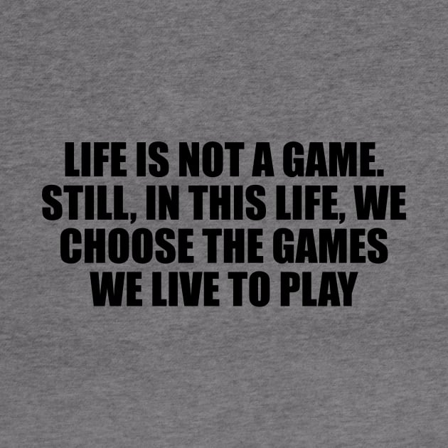 Life is not a game. Still, in this life, we choose the games we live to play by DinaShalash